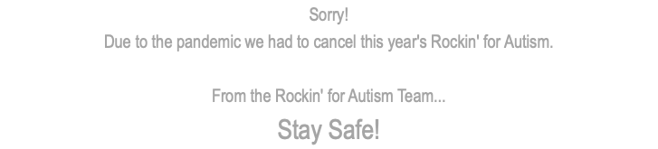 Sorry! Due to the pandemic we had to cancel this year's Rockin' for Autism. From the Rockin' for Autism Team... Stay Safe!